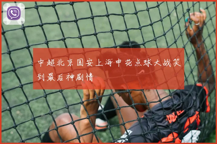 中超北京国安上海申花点球大战笑到最后神剧情