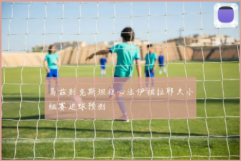 乌兹别克斯坦核心法伊祖拉耶夫小组赛进球预测