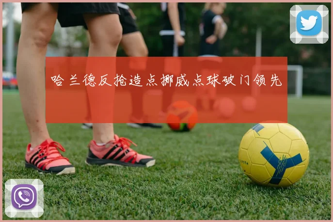 哈兰德反抢造点挪威点球破门领先