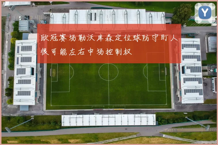 欧冠赛场勒沃库森定位球防守盯人很可能左右中场控制权