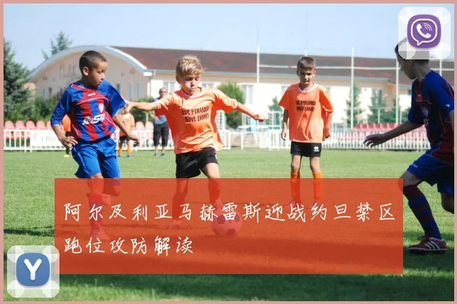 阿尔及利亚马赫雷斯迎战约旦禁区跑位攻防解读