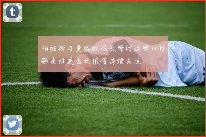 帕福斯与曼城欧冠交锋时边锋回防强度谁更占优值得持续关注