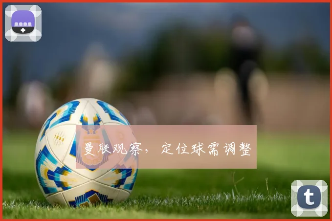 曼联观察，定位球需调整