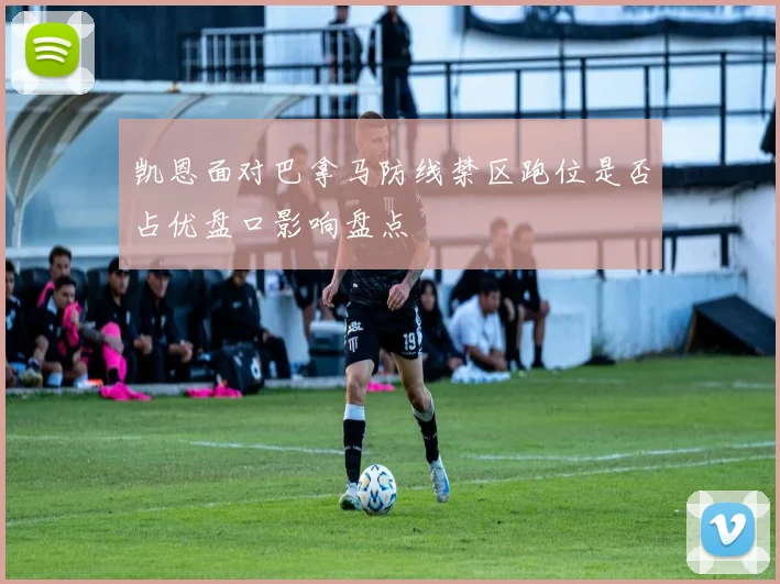 凯恩面对巴拿马防线禁区跑位是否占优盘口影响盘点