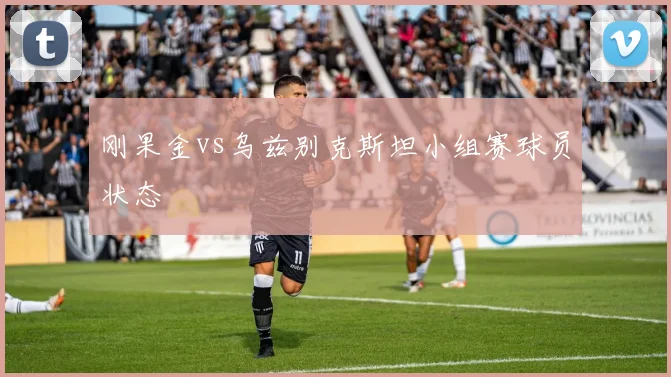 刚果金vs乌兹别克斯坦小组赛球员状态