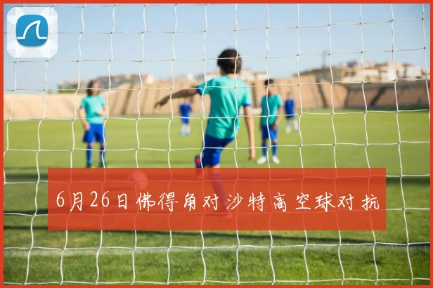 6月26日佛得角对沙特高空球对抗