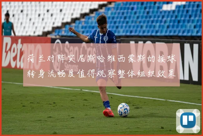 荷兰对阵突尼斯哈维西蒙斯的接球转身流畅度值得观察整体组织效果