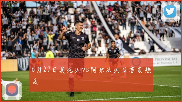 6月27日奥地利vs阿尔及利亚赛前热度