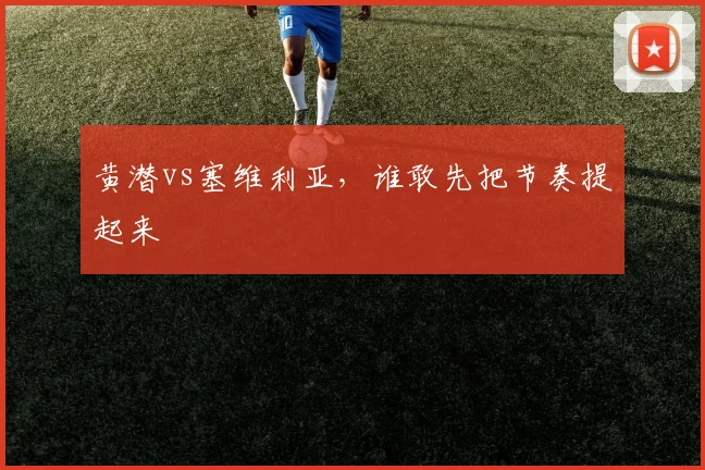 黄潜vs塞维利亚,谁敢先把节奏提起来
