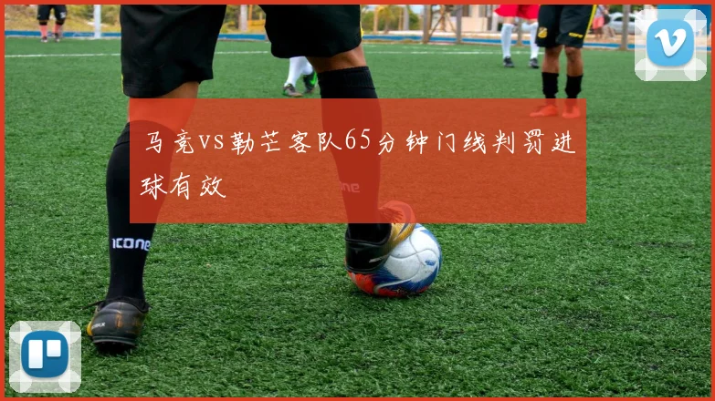 马竞vs勒芒客队65分钟门线判罚进球有效