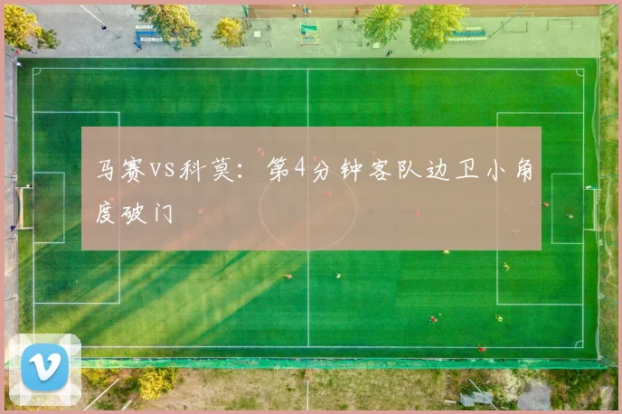 马赛vs科莫：第4分钟客队边卫小角度破门