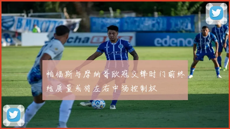 帕福斯与摩纳哥欧冠交锋时门前终结质量或将左右中场控制权