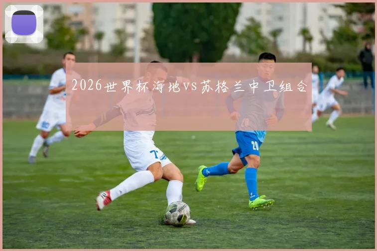 2026世界杯海地vs苏格兰中卫组合