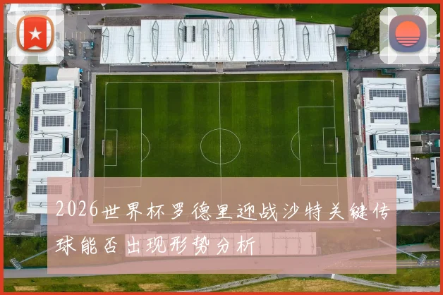 2026世界杯罗德里迎战沙特关键传球能否出现形势分析