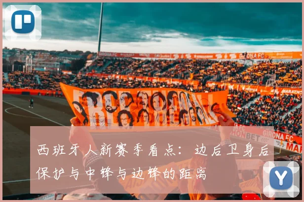 西班牙人新赛季看点:边后卫身后保护与中锋与边锋的距离