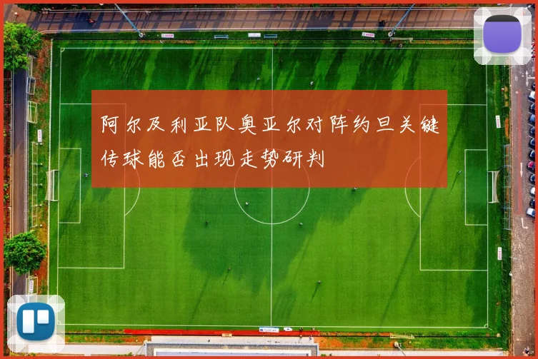 阿尔及利亚队奥亚尔对阵约旦关键传球能否出现走势研判