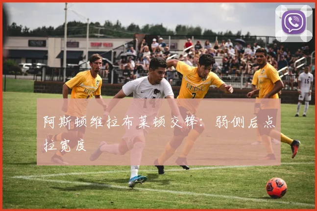 阿斯顿维拉布莱顿交锋:弱侧后点拉宽度