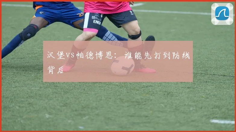 汉堡vs帕德博恩:谁能先打到防线背后