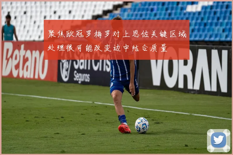 聚焦欧冠罗梅罗对上恩佐关键区域处理很可能改变边中结合质量