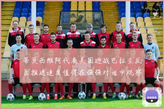 蒂莫西维阿代表美国迎战巴拉圭反击推进速度值得在强强对话中观察